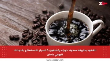 القهوة بطريقة صحية: خبراء يكشفون 5 أسرار للاستمتاع بفنجانك اليومي بأمان